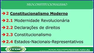 NEOCONSTITUCIONALISMO
2 Constitucionalismo Moderno
2.1 Modernidade Revolucionária
2.2 Declarações de direitos
2.3 Constitucionalismo
2.4 Estados-Nacionais-Representativos
 