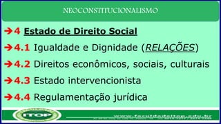 NEOCONSTITUCIONALISMO
4 Estado de Direito Social
4.1 Igualdade e Dignidade (RELAÇÕES)
4.2 Direitos econômicos, sociais, culturais
4.3 Estado intervencionista
4.4 Regulamentação jurídica
 
