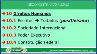 NEOCONSTITUCIONALISMO
10 Direitos Humanos
10.1 Escritos  Tratados (positivismo)
10.2 Sociedade Internacional
10.3 Poder Executivo
10.4 Constituição Federal
 