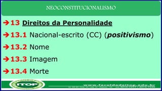 NEOCONSTITUCIONALISMO
13 Direitos da Personalidade
13.1 Nacional-escrito (CC) (positivismo)
13.2 Nome
13.3 Imagem
13.4 Morte
 