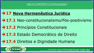 NEOCONSTITUCIONALISMO
17 Nova Hermenêutica Jurídica
17.1 Neo-constitucionalismo/Pós-positivismo
17.2 Princípios Constitucionais
17.3 Estado Democrático de Direito
17.4 Direitos e Dignidade Humana
 
