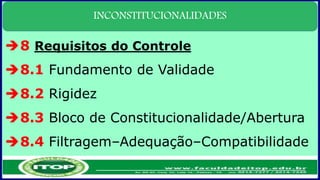 INCONSTITUCIONALIDADES
8 Requisitos do Controle
8.1 Fundamento de Validade
8.2 Rigidez
8.3 Bloco de Constitucionalidade/Abertura
8.4 Filtragem–Adequação–Compatibilidade
 