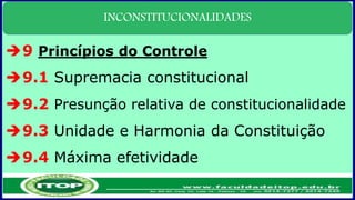 INCONSTITUCIONALIDADES
9 Princípios do Controle
9.1 Supremacia constitucional
9.2 Presunção relativa de constitucionalidade
9.3 Unidade e Harmonia da Constituição
9.4 Máxima efetividade
 