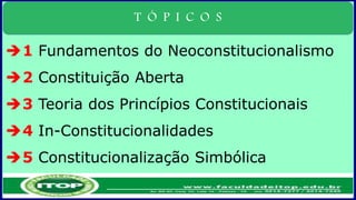 T Ó P I C O S
1 Fundamentos do Neoconstitucionalismo
2 Constituição Aberta
3 Teoria dos Princípios Constitucionais
4 In-Constitucionalidades
5 Constitucionalização Simbólica
 