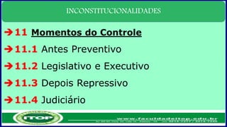 INCONSTITUCIONALIDADES
11 Momentos do Controle
11.1 Antes Preventivo
11.2 Legislativo e Executivo
11.3 Depois Repressivo
11.4 Judiciário
 