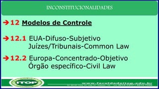 INCONSTITUCIONALIDADES
12 Modelos de Controle
12.1 EUA-Difuso-Subjetivo
Juízes/Tribunais-Common Law
12.2 Europa-Concentrado-Objetivo
Órgão específico-Civil Law
 