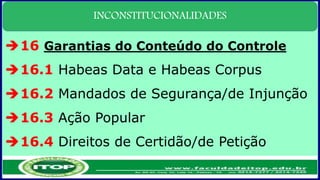 INCONSTITUCIONALIDADES
16 Garantias do Conteúdo do Controle
16.1 Habeas Data e Habeas Corpus
16.2 Mandados de Segurança/de Injunção
16.3 Ação Popular
16.4 Direitos de Certidão/de Petição
 