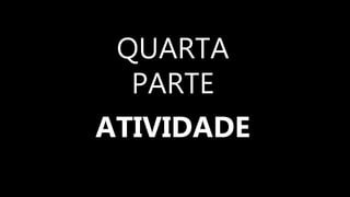 QUARTA
PARTE
ATIVIDADE
 