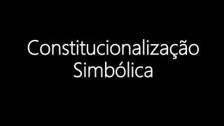 Constitucionalização
Simbólica
 