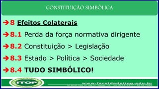 CONSTITUIÇÃO SIMBÓLICA
8 Efeitos Colaterais
8.1 Perda da força normativa dirigente
8.2 Constituição > Legislação
8.3 Estado > Política > Sociedade
8.4 TUDO SIMBÓLICO!
 