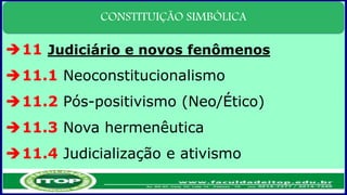 CONSTITUIÇÃO SIMBÓLICA
11 Judiciário e novos fenômenos
11.1 Neoconstitucionalismo
11.2 Pós-positivismo (Neo/Ético)
11.3 Nova hermenêutica
11.4 Judicialização e ativismo
 