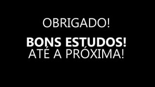 OBRIGADO!
BONS ESTUDOS!
ATÉ A PRÓXIMA!
 
