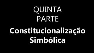 QUINTA
PARTE
Constitucionalização
Simbólica
 