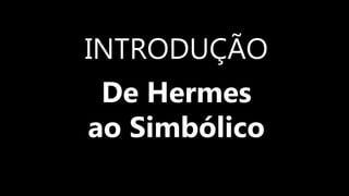 INTRODUÇÃO
De Hermes
ao Simbólico
 