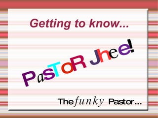 Getting to know... P a s T o R   J h e e ! The  funky  Pastor... 