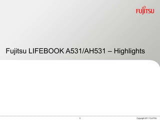Fujitsu LIFEBOOK A531/AH531 – Highlights




                     5               Copyright 2011 FUJITSU
 