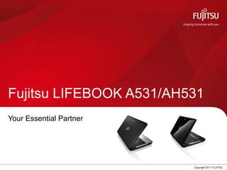 Fujitsu LIFEBOOK A531/AH531
Your Essential Partner




                         0   Copyright 2011 FUJITSU
 