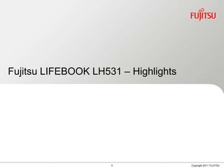 Fujitsu LIFEBOOK LH531 – Highlights




                     5                Copyright 2011 FUJITSU
 