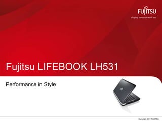 Fujitsu LIFEBOOK LH531
Performance in Style




                       0   Copyright 2011 FUJITSU
 
