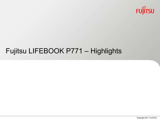 Fujitsu LIFEBOOK P771 – Highlights




                                     Copyright 2011 FUJITSU
 