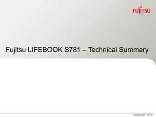 Fujitsu LIFEBOOK S781 – Technical Summary




                                    Copyright 2011 FUJITSU
 