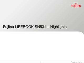 Fujitsu LIFEBOOK SH531 – Highlights




                     5                Copyright 2011 FUJITSU
 
