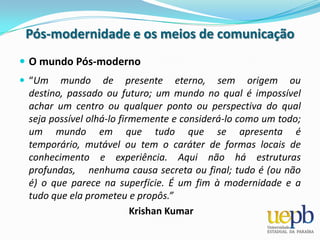 Super ManPós-modernidade e os meios de comunicaçãoCaracterísticas da Pós-modernidadeNa comunicação, com disseminação de informações.  Pós-modernidade e os meios de comunicaçãoCaracterísticas da Pós-modernidadeNa arte, busca elementos no cotidiano para questioná-los e discuti-los, uso de metalinguagem, autenticidade em relação a autoria. 
