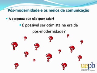 Arte no murro (grafite)Pós-modernidade e os meios de comunicaçãoCaracterísticas da Pós-modernidadeNa arquitetura, uso de referências históricas, a explosão de cores e de formas, as influências sobre a reconfiguração da sociedade. 