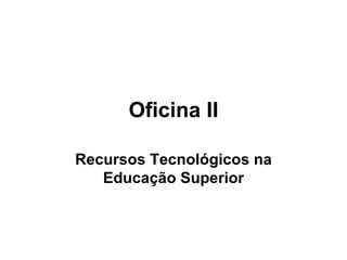 Oficina II Recursos Tecnológicos na Educação Superior 
