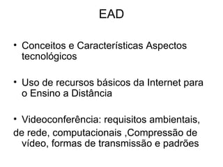EAD Conceitos e Características Aspectos tecnológicos Uso de recursos básicos da Internet para o Ensino a Distância Videoconferência: requisitos ambientais, de rede, computacionais ,Compressão de vídeo, formas de transmissão e padrões  