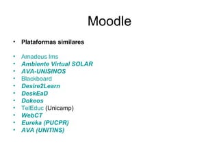 Moodle Plataformas similares Amadeus  lms   Ambiente Virtual SOLAR   AVA-UNISINOS   Blackboard   Desire2Learn   DeskEaD   Dokeos   TelEduc  (Unicamp) WebCT   Eureka  (PUCPR)   AVA (UNITINS)   