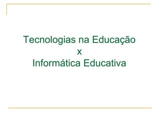 Tecnologias na Educação
x
Informática Educativa
 