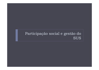 Participação social e gestão do
                           SUS
 