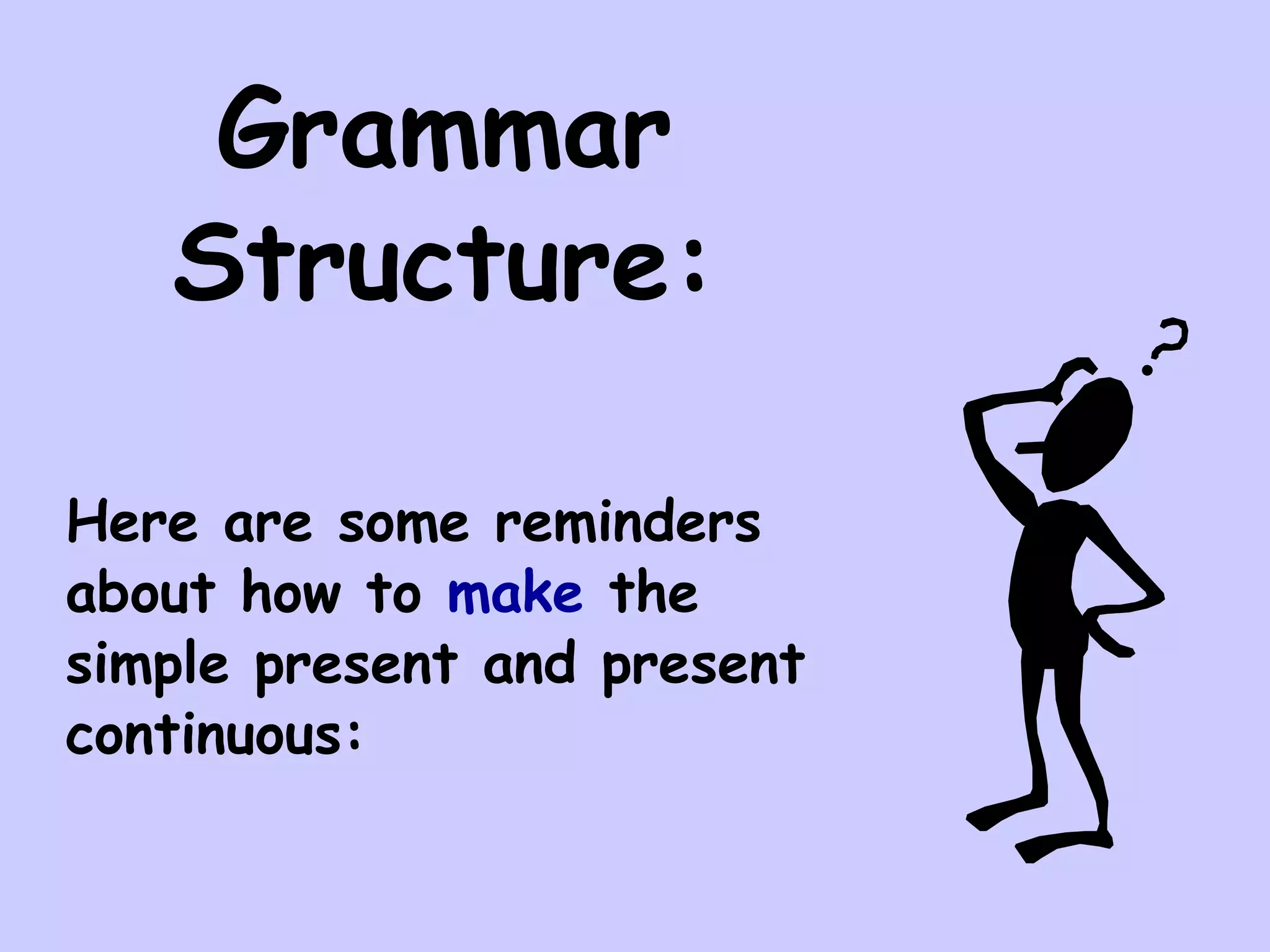 Grammar
   Structure:

Here are some reminders
about how to make the
simple present and present
continuous:
 