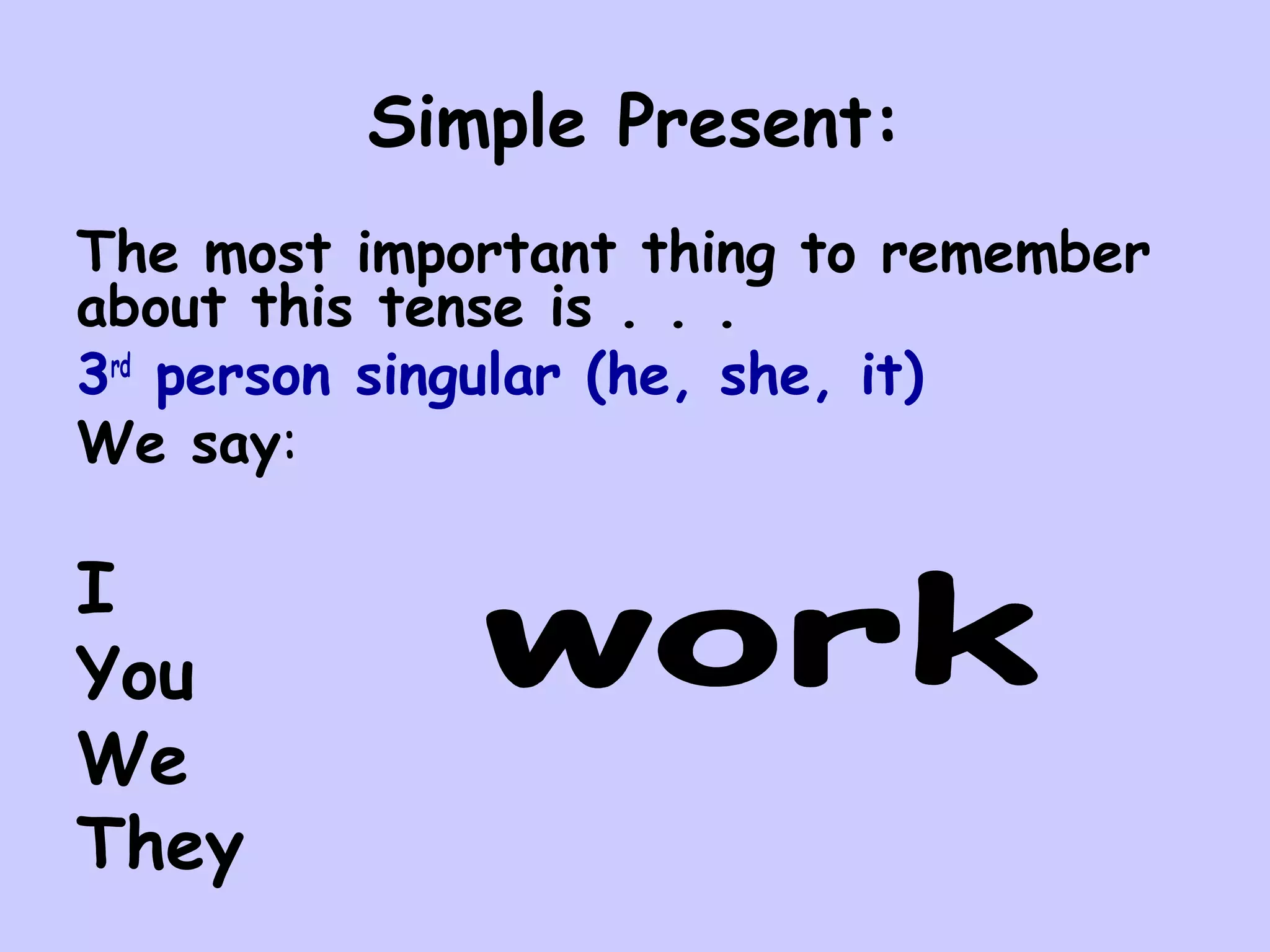 Simple Present:
The most important thing to remember
about this tense is . . .
3rd person singular (he, she, it)
We say:

I
You
We
They
 