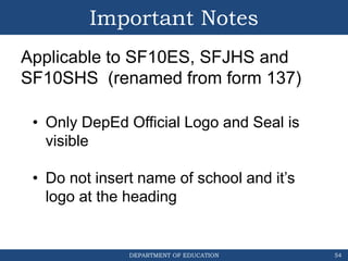 DEPARTMENT OF EDUCATION
Important Notes
54
• Only DepEd Official Logo and Seal is
visible
• Do not insert name of school a...