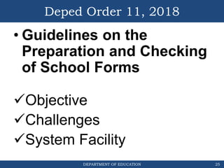 DEPARTMENT OF EDUCATION
Deped Order 11, 2018
• Guidelines on the
Preparation and Checking
of School Forms
Objective
Challenges
System Facility
25
 