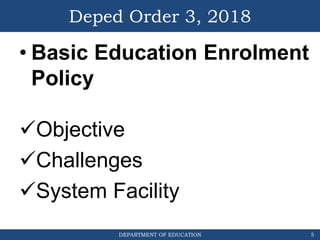 DEPARTMENT OF EDUCATION
Deped Order 3, 2018
• Basic Education Enrolment
Policy
Objective
Challenges
System Facility
5
 