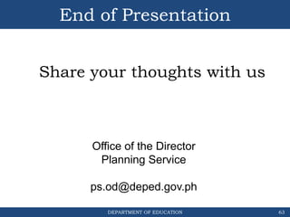 DEPARTMENT OF EDUCATION
End of Presentation
63
Share your thoughts with us
Office of the Director
Planning Service
ps.od@deped.gov.ph
 