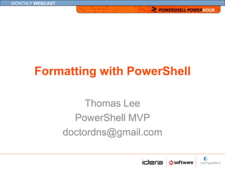MONTHLY WEBCAST




       Formatting with PowerShell

                       Thomas Lee
                    PowerShell MVP
                  doctordns@gmail.com
 