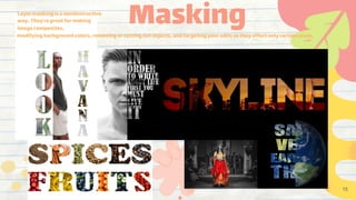 Masking
modifying backgroundcolors,removingorcuttingoutobjects,andtargetingyoureditssothey affectonly certainareas,
Layermaskingisanondestructive
way.They'regreatformaking
imagecomposites,
15
 