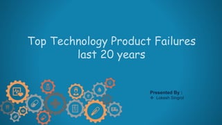Top Technology Product Failures
last 20 years
Presented By :
 Lokesh Singrol
 