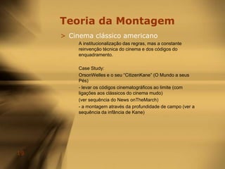 Teoria da MontagemPequena história:Dois momentos chave:2 – Teoria Soviética de MontagemSergeiEisenstein – realizador soviético que teorizou num sentido completamente diferente de Griffith, ao teorizar uma consciência intelectual da montagem: cada plano serve para entrar em conflito com o próximo, criando um terceiro significado.Montagem Dialéctica (intelectual) – Teoria MarxistaTese vs Antítese = SínteseExemplo: O Couraçado Potemkine (sequência das escadas de Odessa) – 47 min