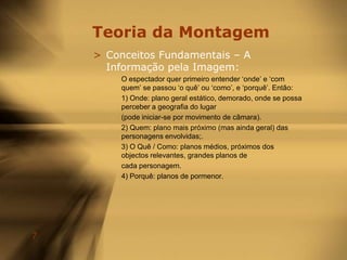 Teoria da MontagemQuestões relevantes a colocar antes de editar um filme:6. momentos: existem (pelo menos) 4 ou 5 momentos memoráveis? [pensar na construção de um trailer]7. história: o ponto em que o protagonista é obrigado a resolver o seu conflito interior deforma a conseguir solucionar a situação (conflito exterior) em que está envolvido.8. novo: uma nova perspectiva é apresentada sobre a condição humana?9. personagens secundários: devem reflectir os conflitos dos protagonistas