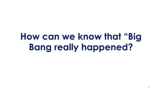 How can we know that “Big
Bang really happened?
13
 