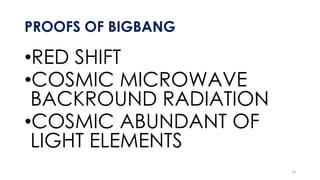 PROOFS OF BIGBANG
•RED SHIFT
•COSMIC MICROWAVE
BACKROUND RADIATION
•COSMIC ABUNDANT OF
LIGHT ELEMENTS
14
 