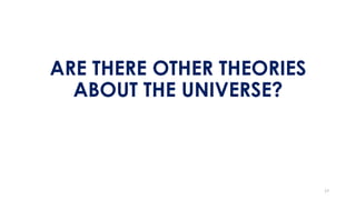 ARE THERE OTHER THEORIES
ABOUT THE UNIVERSE?
17
 