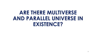 ARE THERE MULTIVERSE
AND PARALLEL UNIVERSE IN
EXISTENCE?
18
 