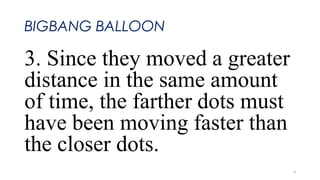 BIGBANG BALLOON
3. Since they moved a greater
distance in the same amount
of time, the farther dots must
have been moving faster than
the closer dots.
4
 