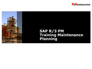 SAP R/3 PM
Training Maintenance
Planning
 